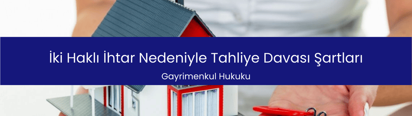 İki Haklı İhtar Nedeniyle Tahliye Davası Şartları